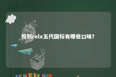 悦刻relx五代国标有哪些口味	？ 